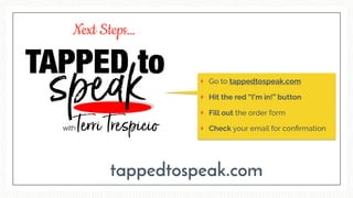 Go to tappedtospeak.com
Hit the red “I’m in!” button
Fill out the order form
Check your email for conﬁrmation
tappedtospeak.com
Next Steps…
 