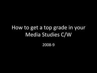 How to get a top grade in your Media Studies C/W 2008-9 