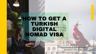 HOW TO GET A
HOW TO GET A
TURKISH
TURKISH
DIGITAL
DIGITAL
NOMAD VISA
NOMAD VISA
A presentation brought to you by
A presentation brought to you by
www.lawyer-turkey.com
www.lawyer-turkey.com
 