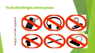 You should not bring to a interview process: 
P 
R 
OHI 
BI 
TI 
ONS 
 