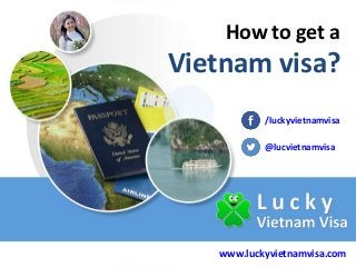 How to get a

Vietnam visa?
/luckyvietnamvisa
@lucvietnamvisa

www.luckyvietnamvisa.com

 