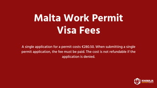 Malta Work Permit
Visa Fees
A single application for a permit costs €280.50. When submitting a single
permit application, the fee must be paid. The cost is not refundable if the
application is denied.








 