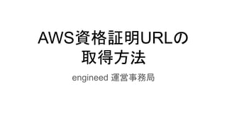 AWS資格証明URLの
取得方法
engineed 運営事務局
 