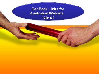 Get Back Links for 
Australian Website 
: 2014? 
 