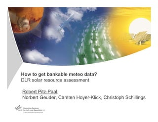 How to get bankable meteo data?

DLR solar resource assessment

Robert Pitz-Paal, 

Norbert Geuder, Carsten Hoyer-Klick, Christoph Schillings


 
