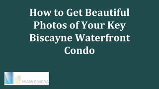 How to Get Beautiful
Photos of Your Key
Biscayne Waterfront
Condo
 