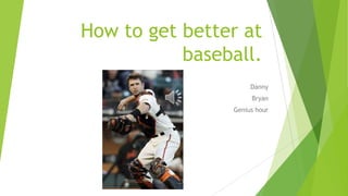 How to get better at
baseball.
Danny
Bryan

Genius hour

 