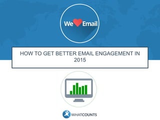 HOW TO GET BETTER EMAIL ENGAGEMENT IN
2015
 
