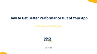 How to Get Better Performance Out of Your App
Ruttanachai Auitragool
30.03.22
 