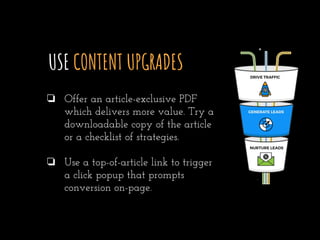 USE CONTENT UPGRADES
❏ Offer an article-exclusive PDF
which delivers more value. Try a
downloadable copy of the article
or...