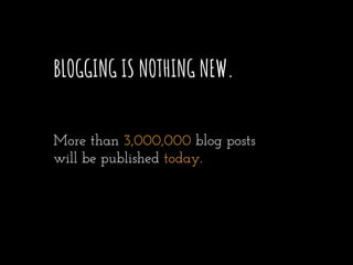 BLOGGING IS NOTHING NEW.
More than 3,000,000 blog posts
will be published today.
 
