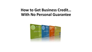 How to Get Business Credit…
With No Personal Guarantee
 
