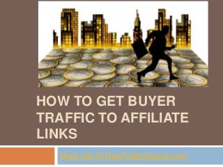 HOW TO GET BUYER
TRAFFIC TO AFFILIATE
LINKS
More Info At RealTrafficSource.com
 