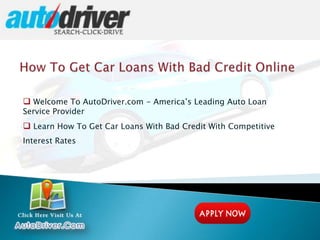  Welcome To AutoDriver.com - America’s Leading Auto Loan
Service Provider
 Learn How To Get Car Loans With Bad Credit With Competitive
Interest Rates
 