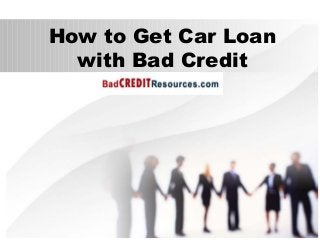 How to Get Car Loan
with Bad Credit
 