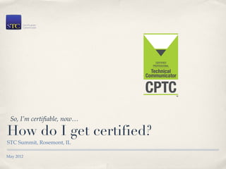 So, I’m certifiable, now…

How do I get certified?
STC Summit, Rosemont, IL

May 2012
 