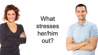 What
stresses
her/him
out?
 
