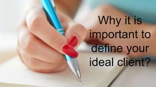 Why it is
important to
define your
ideal client?
 