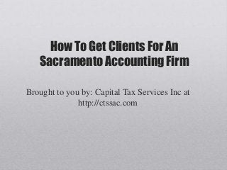 How To Get Clients For An
   Sacramento Accounting Firm

Brought to you by: Capital Tax Services Inc at
              http://ctssac.com
 