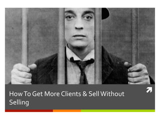 How	
  To	
  Get	
  More	
  Clients	
  &	
  Sell	
  Without	
  
Selling	
  

ì	
  

 