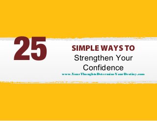 25

SIMPLE WAYS TO
Strengthen Your
Confidence

www.YourThoughtsDetermineYourDestiny.com

 