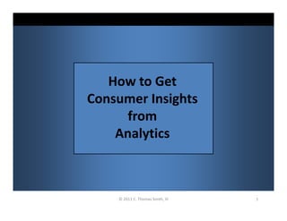 1© 2011 C. Thomas Smith, III
How to Get
Consumer Insights
from
Analytics
 