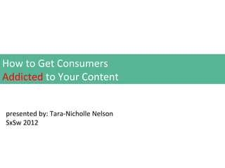 How to Get Consumers
Addicted to Your Content


presented by: Tara-Nicholle Nelson
SxSw 2012
 