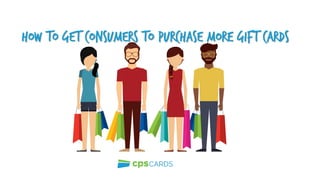 HOW TO GET Consumers to Purchase More Gift Cards
 