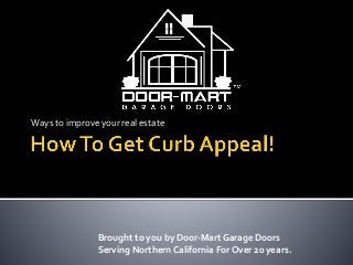 Ways to improve your real estate
Brought to you by Door-Mart Garage Doors
Serving Northern California For Over 20 years.
 