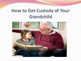How to Get Custody of Your
Grandchild
 