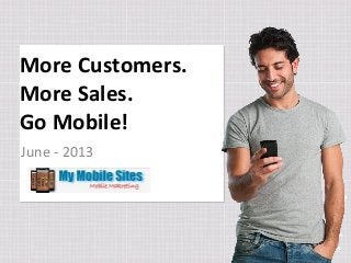 More Customers.
More Sales.
Go Mobile!
June - 2013
 
