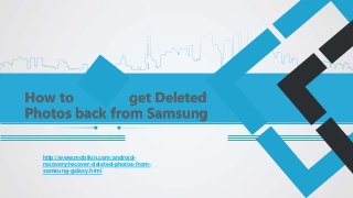 How to get Deleted
Photos back from Samsung
http://www.mobikin.com/android-
recovery/recover-deleted-photos-from-
samsung-galaxy.html
 