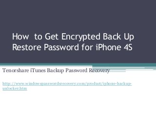 How to Get Encrypted Back Up
Restore Password for iPhone 4S
Tenorshare iTunes Backup Password Recovery
http://www.windowspasswordsrecovery.com/product/iphone-backup-
unlocker.htm
 
