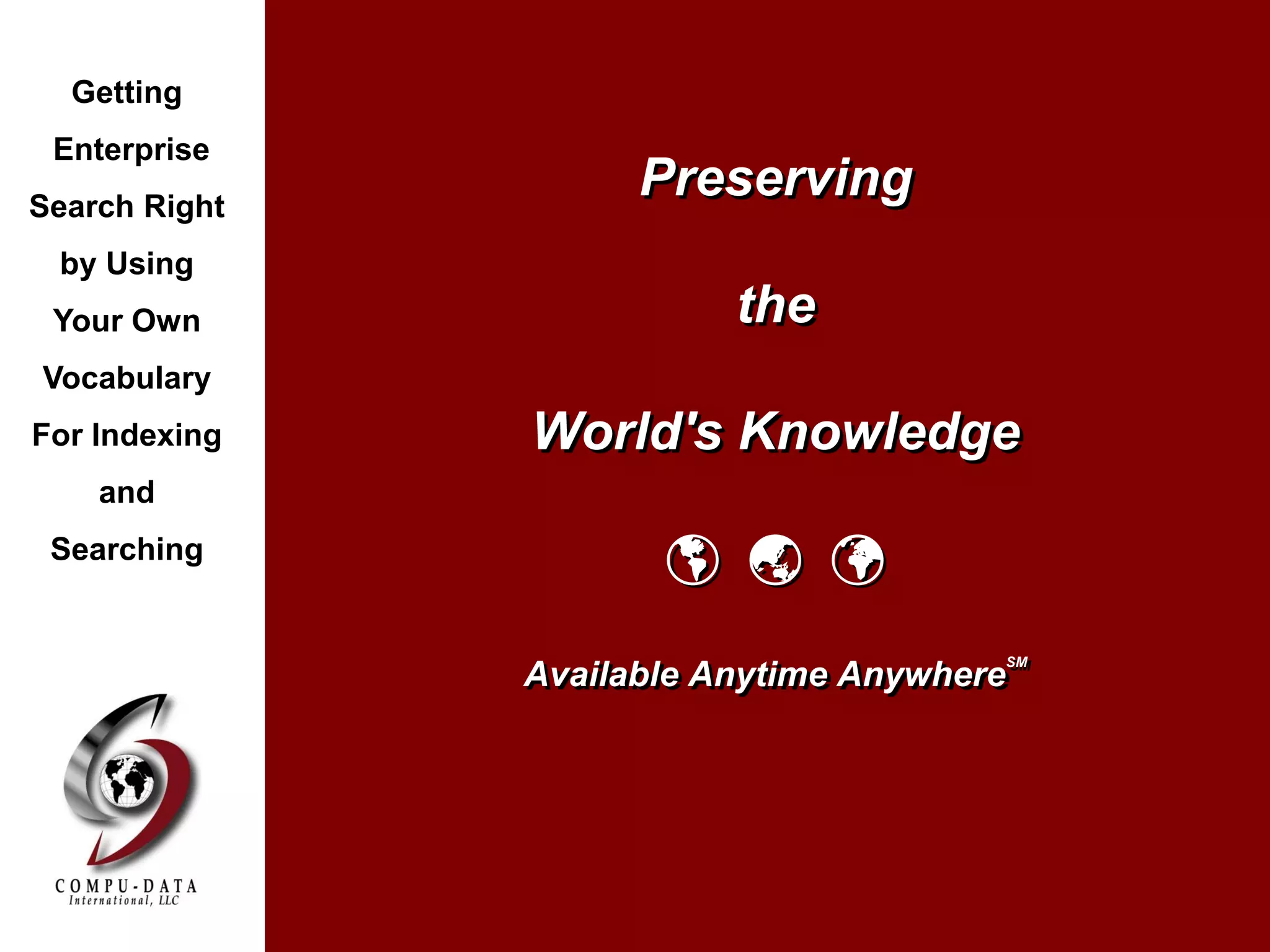 Preserving
the
World's Knowledge
  
Available Anytime Anywhere
SM
Getting
Enterprise
Search Right
by Using
Your Own
Vocabulary
For Indexing
and
Searching
 