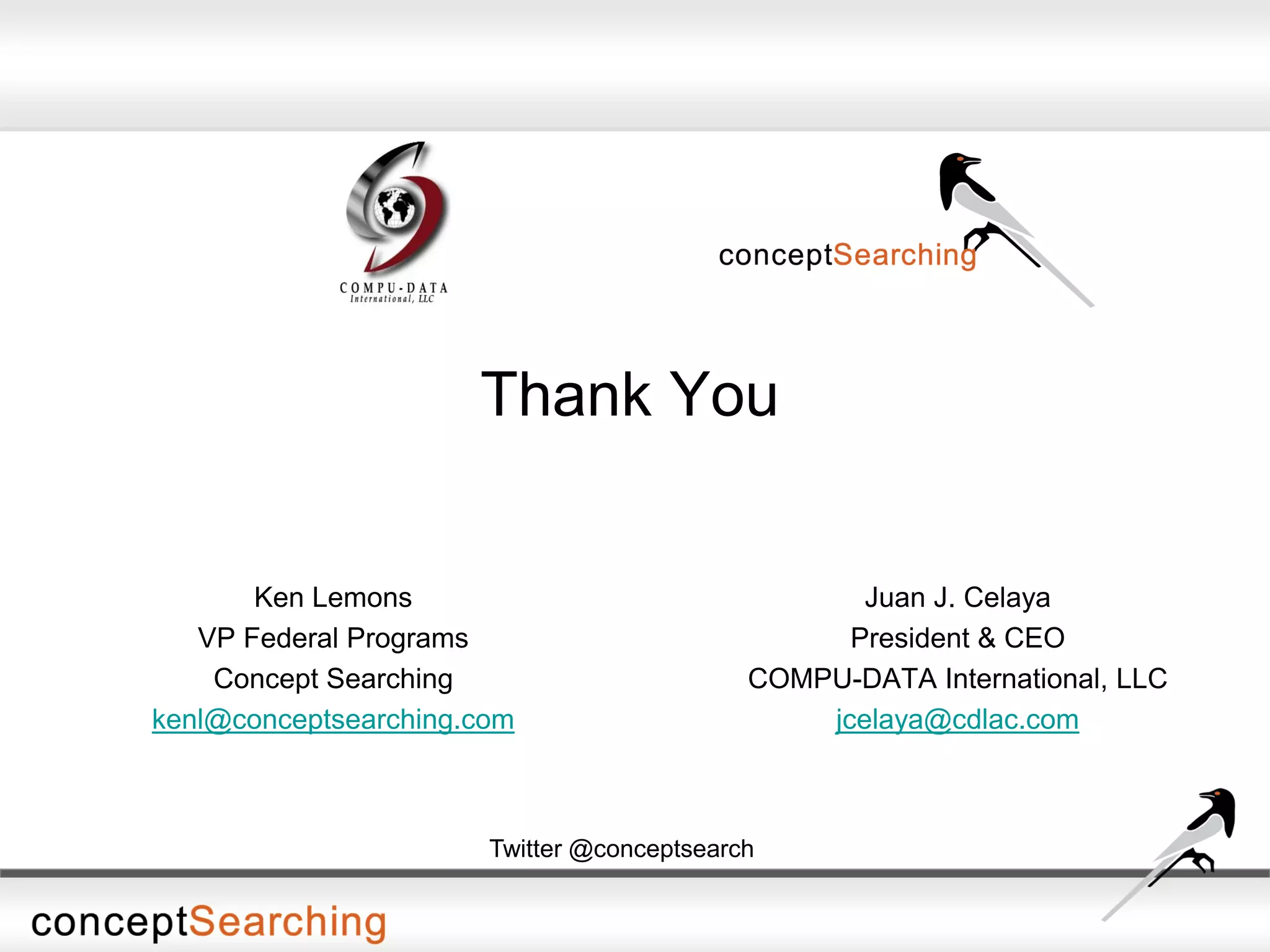 Thank You
Juan J. Celaya
President & CEO
COMPU-DATA International, LLC
jcelaya@cdlac.com
Twitter @conceptsearch
Ken Lemons
VP Federal Programs
Concept Searching
kenl@conceptsearching.com
 