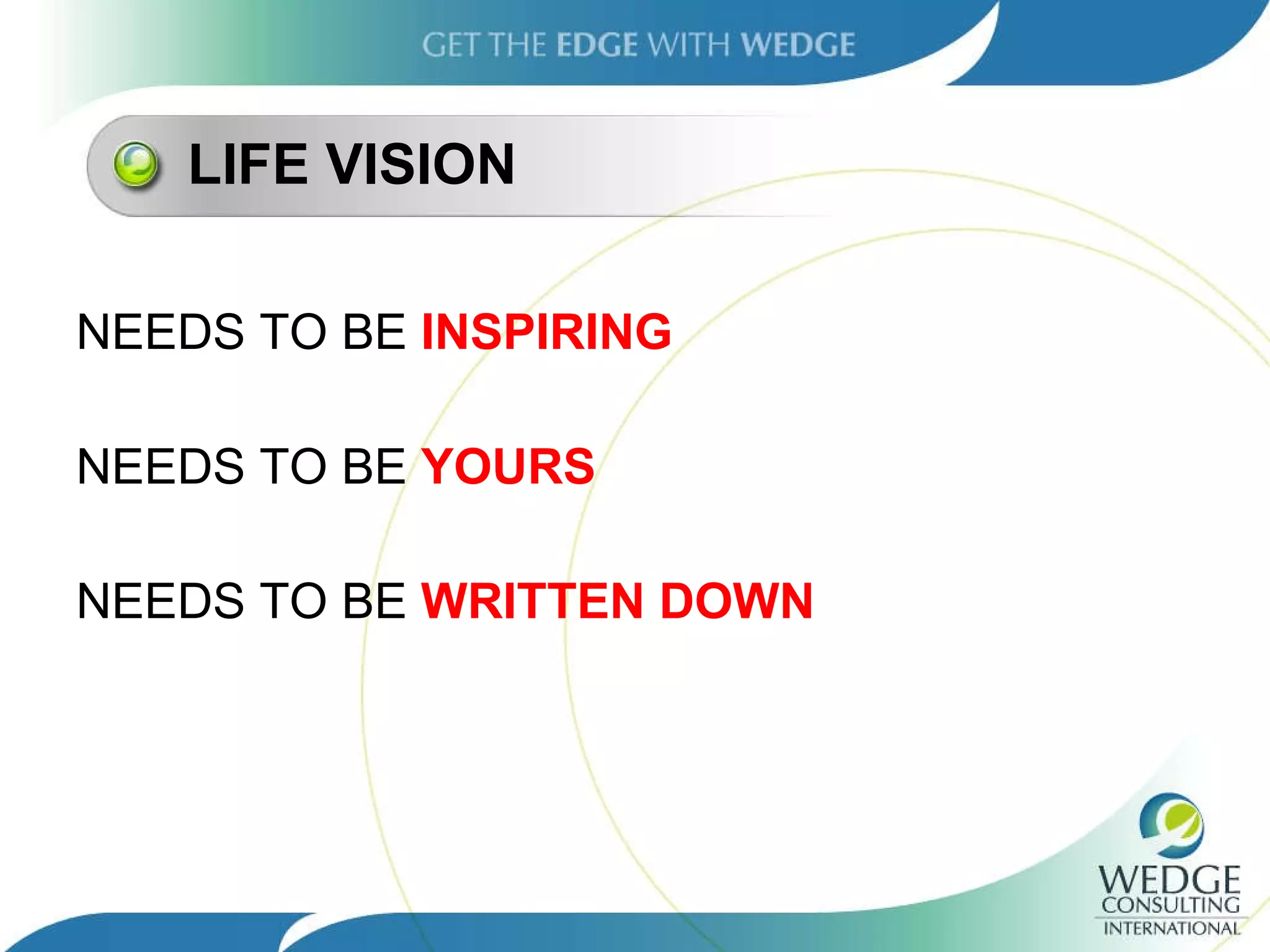 LIFE VISION NEEDS TO BE  INSPIRING NEEDS TO BE  YOURS NEEDS TO BE  WRITTEN DOWN 