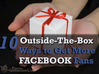 10

Outside-The-Box
Ways to Get More
FACEBOOK Fans

 
