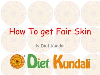 How To get Fair Skin
By Diet Kundali
 