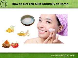www.medisyskart.com
How to Get Fair Skin Naturally at Home
 