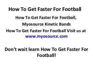 How To Get Faster For Football
   How To Get Faster For Football,
       Myosource Kinetic Bands
How To Get Faster For Football Visit us at
        www.myosource.com

Don’t wait learn How To Get Faster For
               Football!
 