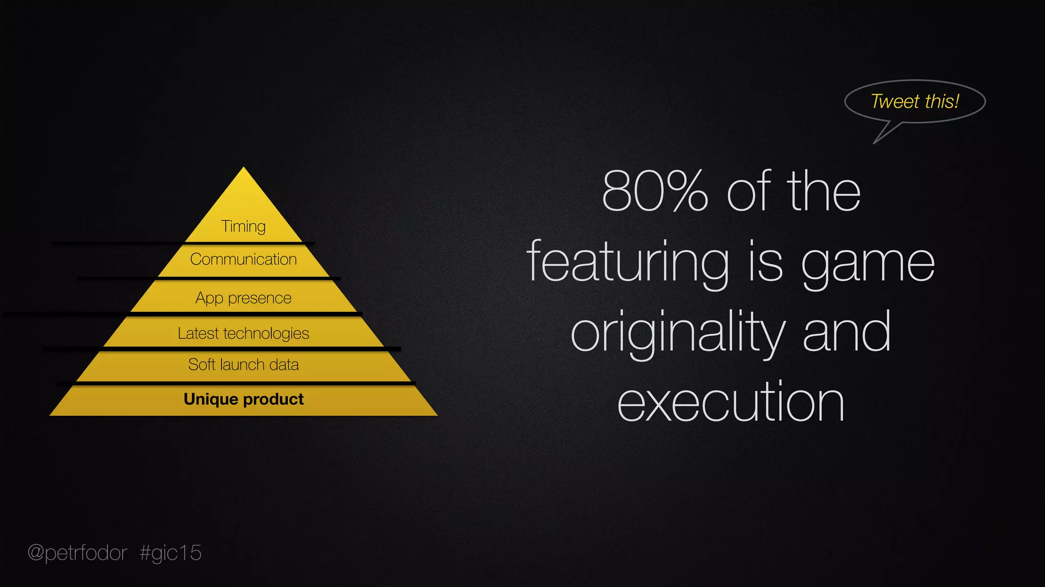 Unique product
Soft launch data
Latest technologies
App presence
Communication
Timing
80% of the  
featuring is game
originality and
execution
Tweet this!
@petrfodor #gic15
 
