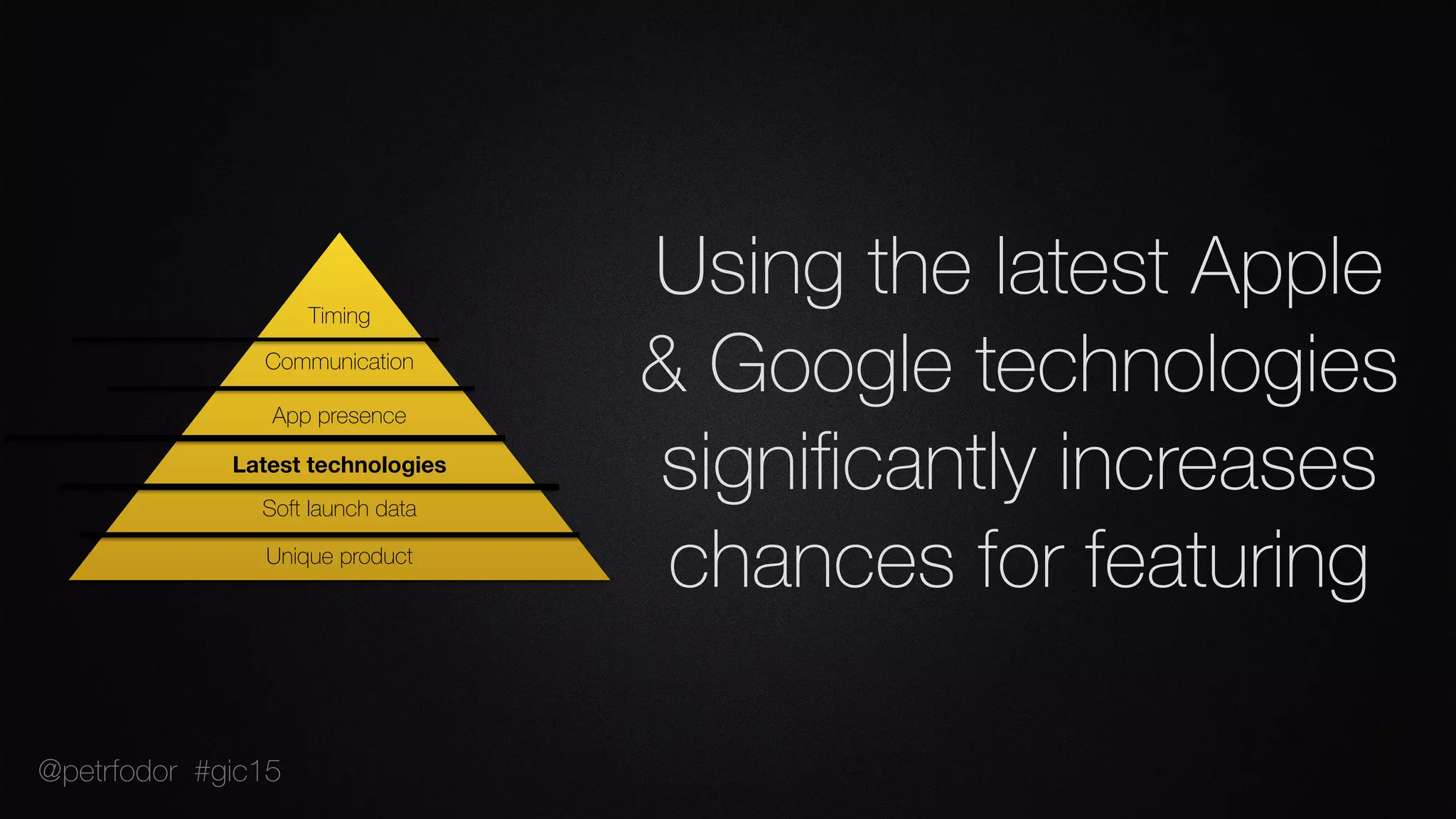 Using the latest Apple
& Google technologies
signiﬁcantly increases
chances for featuringUnique product
Soft launch data
Latest technologies
App presence
Communication
Timing
@petrfodor #gic15
 