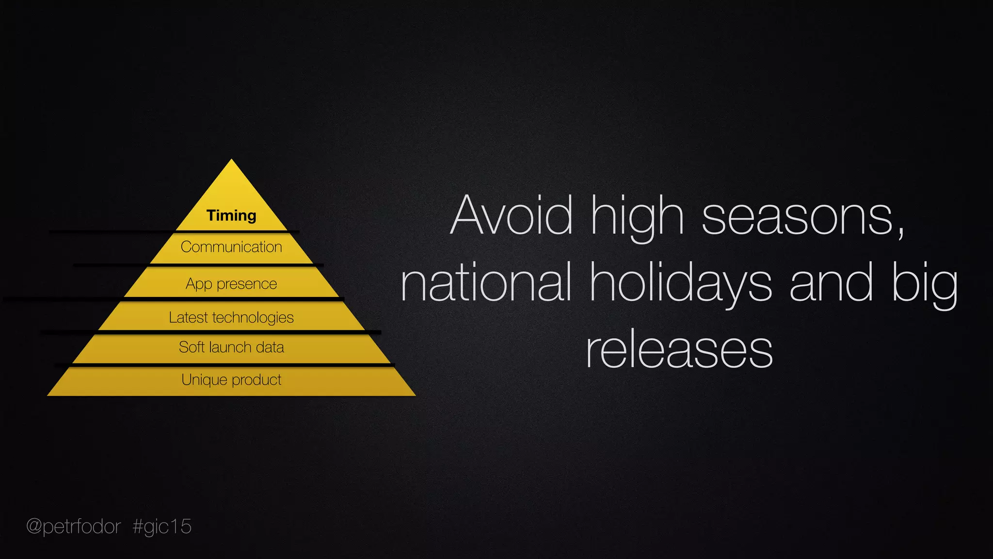 Avoid high seasons,
national holidays and big
releasesUnique product
Soft launch data
Latest technologies
App presence
Communication
Timing
@petrfodor #gic15
 