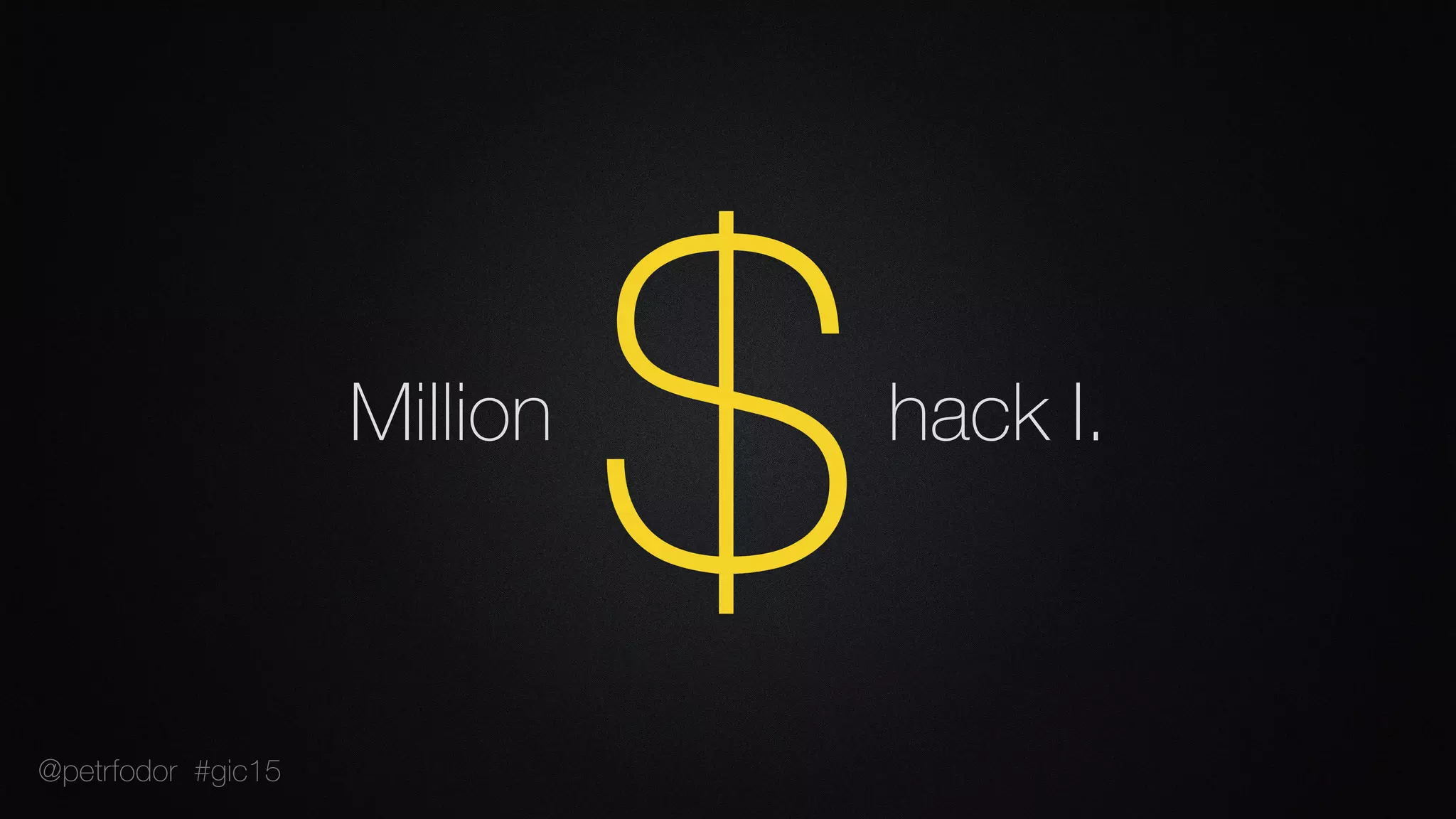 Million hack I.
$@petrfodor #gic15
 