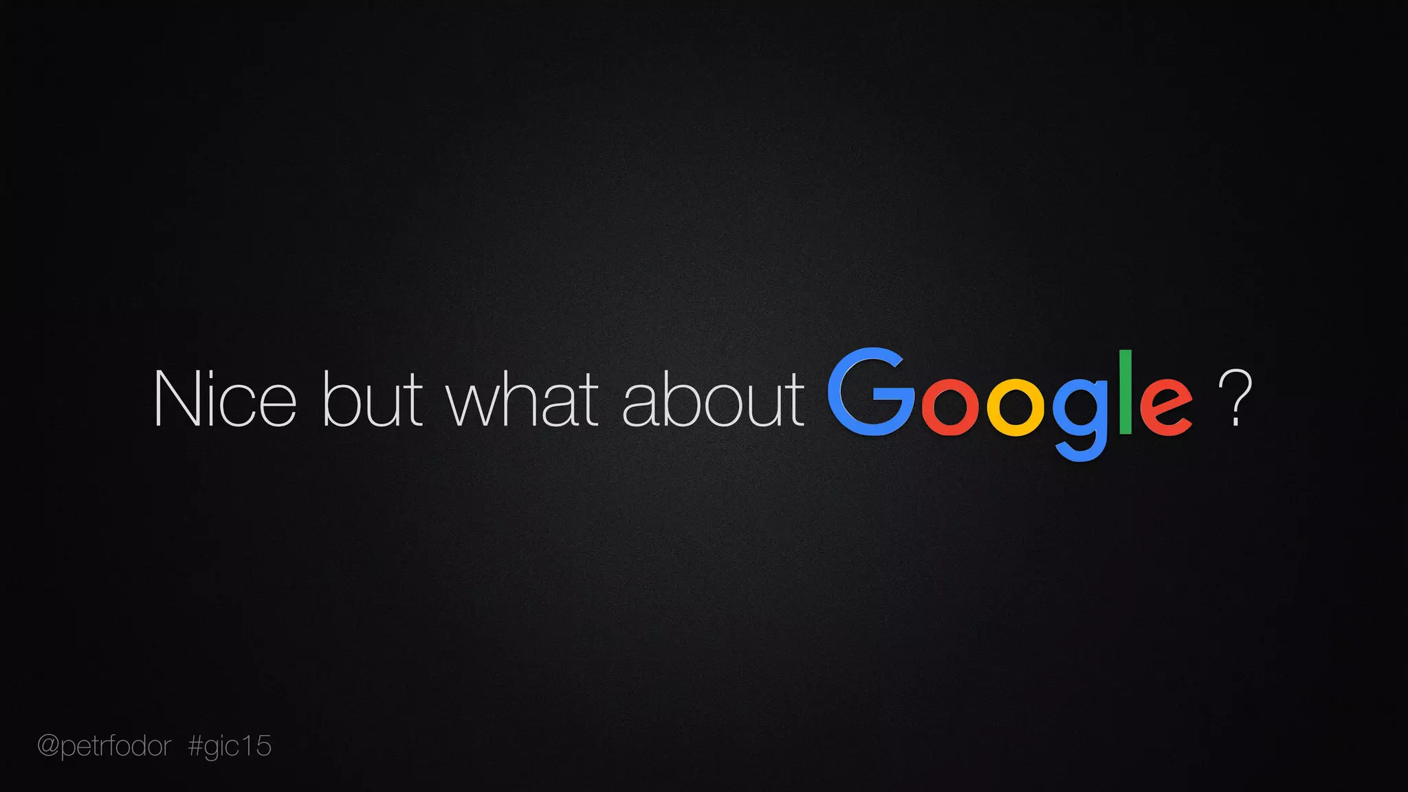 Nice but what about ?
@petrfodor #gic15
 