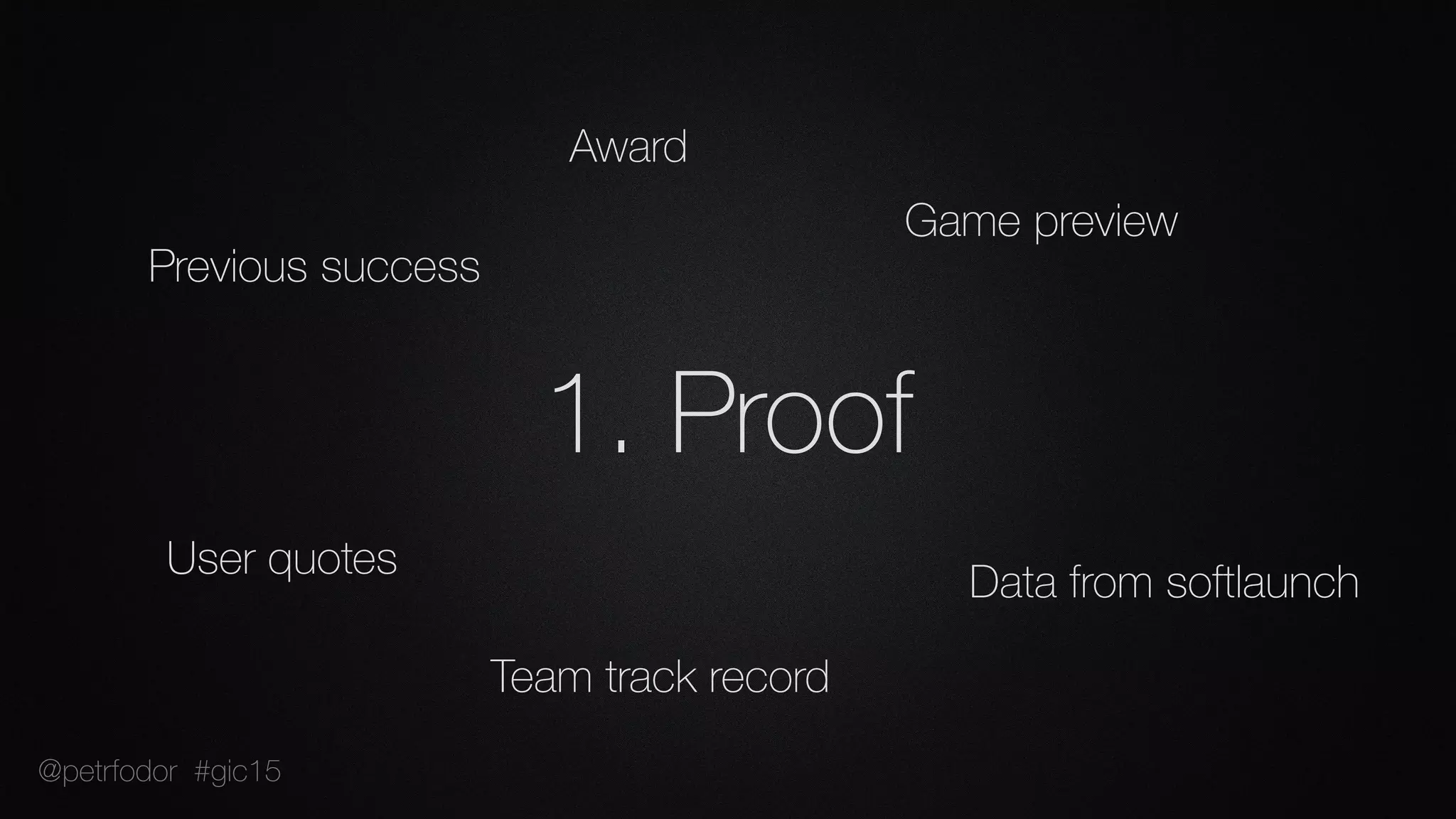 1. Proof
Award
Previous success
Team track record
Game preview
Data from softlaunch
User quotes
@petrfodor #gic15
 