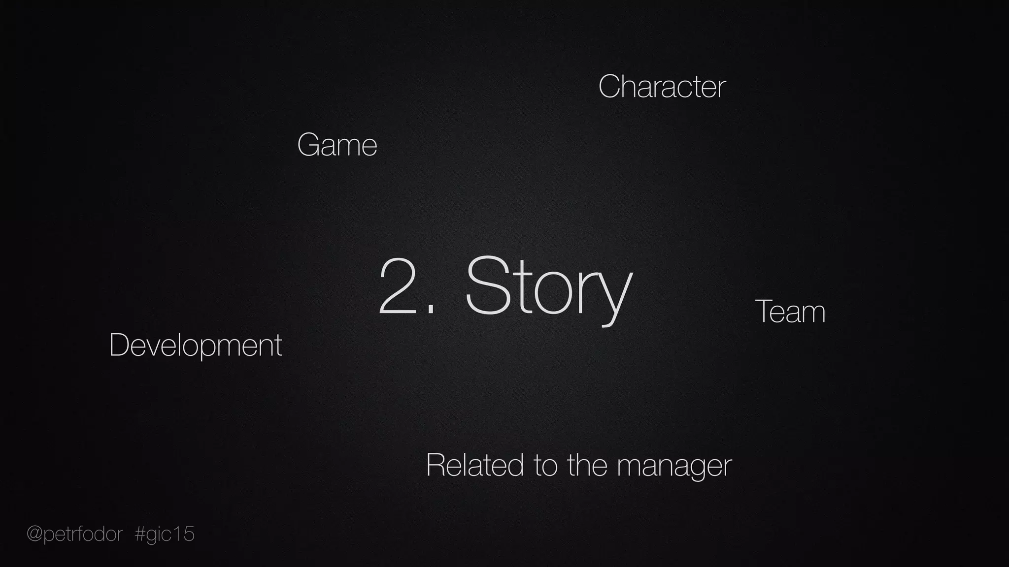 2. Story
Game
Development
Character
Team
Related to the manager
@petrfodor #gic15
 
