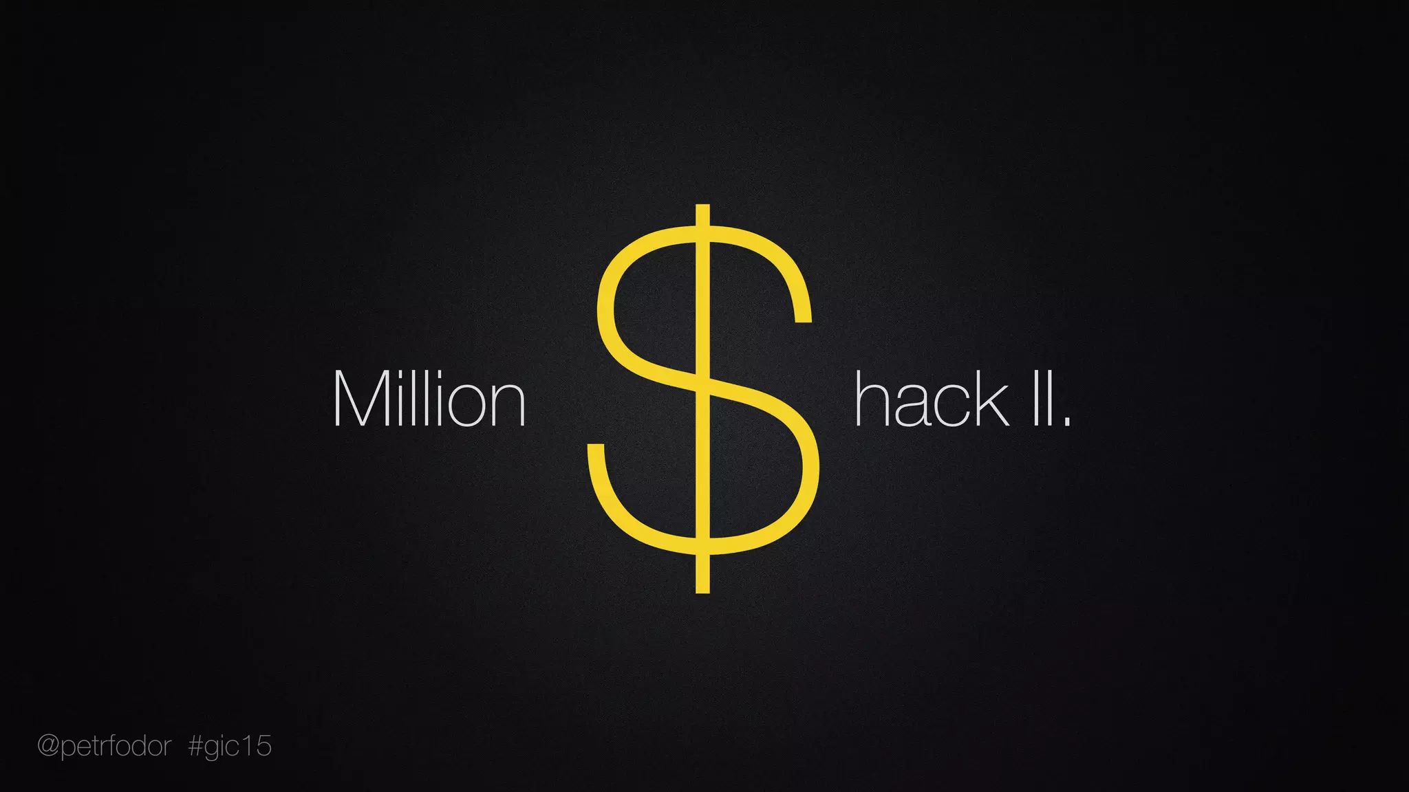 Million hack II.
$@petrfodor #gic15
 