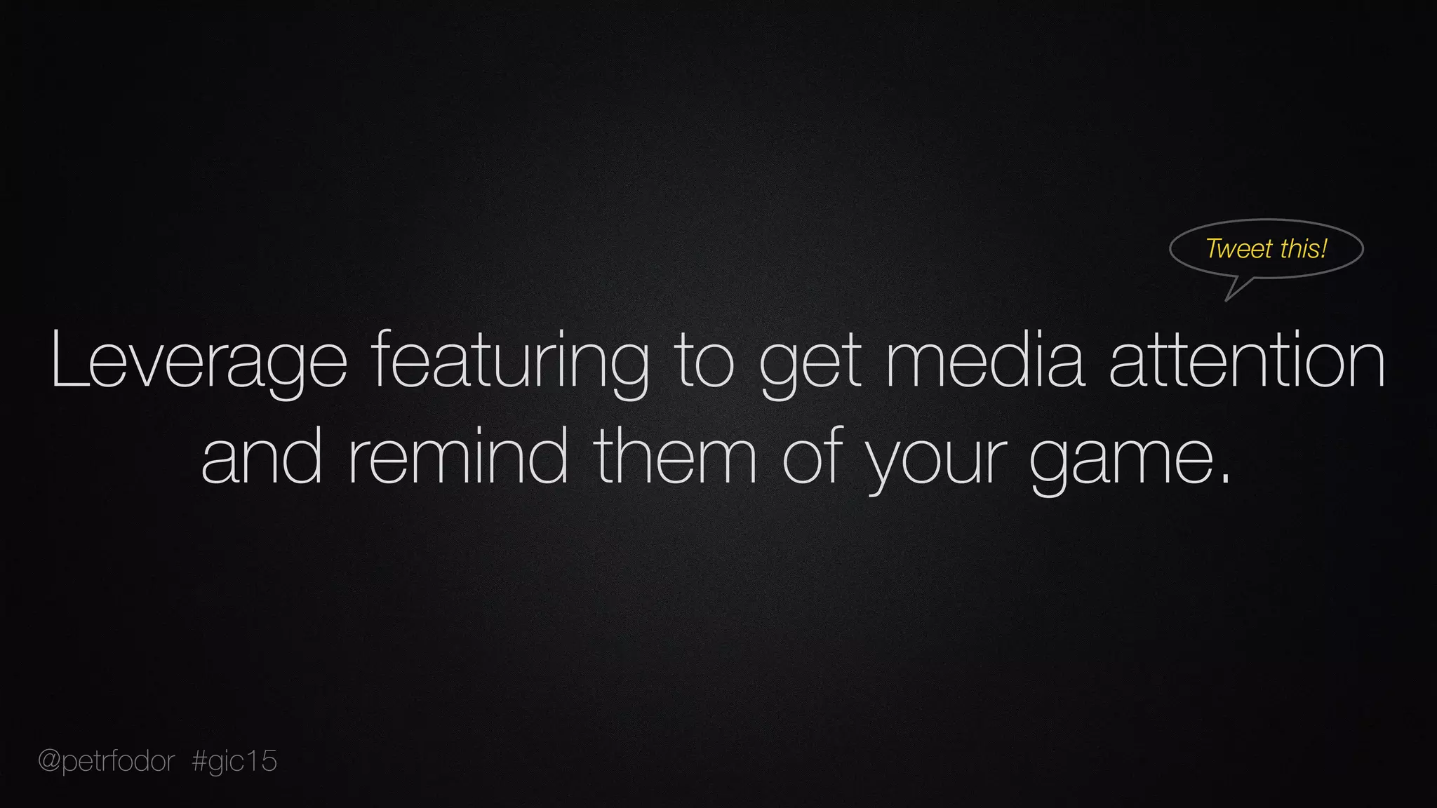 Leverage featuring to get media attention
and remind them of your game.
Tweet this!
@petrfodor #gic15
 