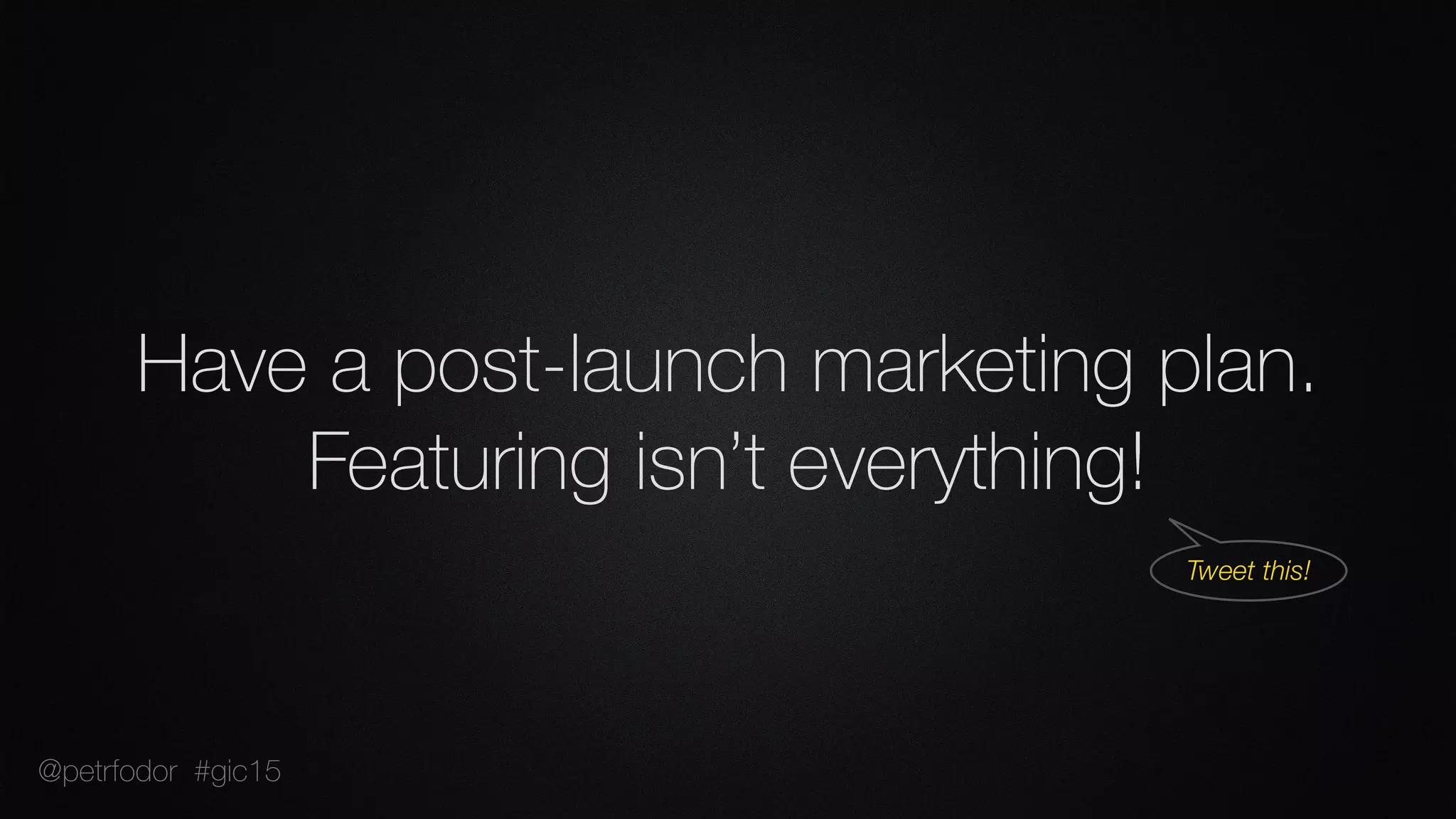 Have a post-launch marketing plan.  
Featuring isn’t everything!
Tweet this!
@petrfodor #gic15
 